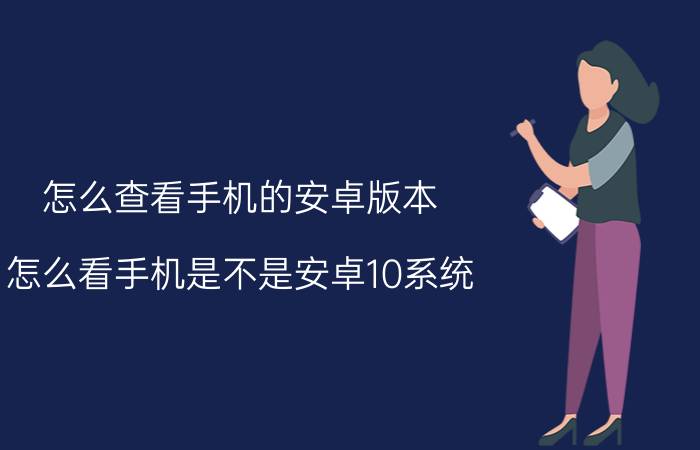 怎么查看手机的安卓版本 怎么看手机是不是安卓10系统？